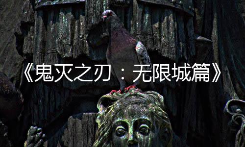 下系登票房城篇顶鬼灭之映 亿日刃全球无限